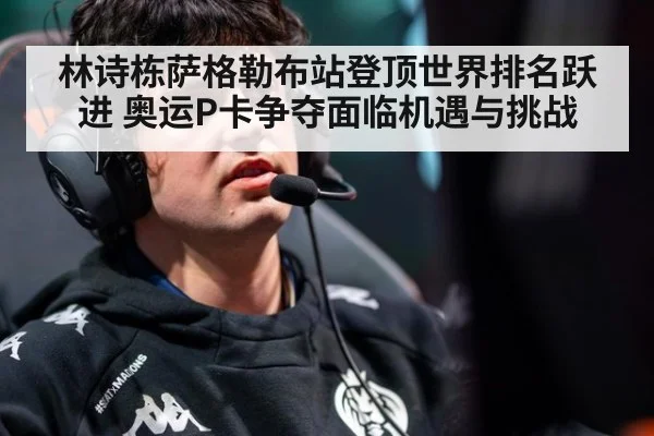 林诗栋萨格勒布站登顶世界排名跃进 奥运P卡争夺面临机遇与挑战