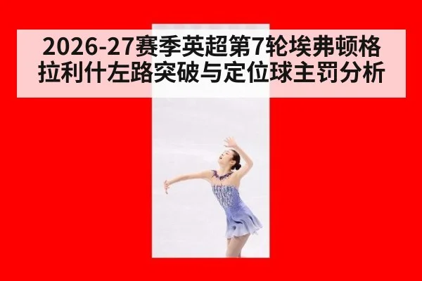 2026-27赛季英超第7轮埃弗顿格拉利什左路突破与定位球主罚分析